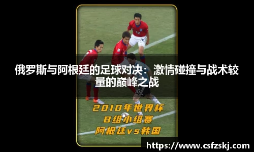 俄罗斯与阿根廷的足球对决：激情碰撞与战术较量的巅峰之战