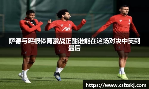 萨德与延根体育激战正酣谁能在这场对决中笑到最后