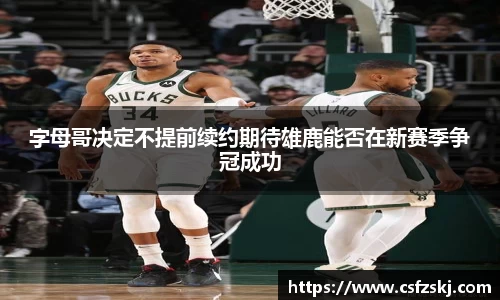 字母哥决定不提前续约期待雄鹿能否在新赛季争冠成功