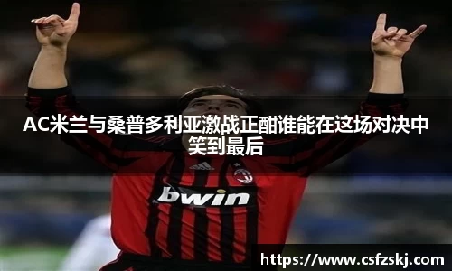 AC米兰与桑普多利亚激战正酣谁能在这场对决中笑到最后