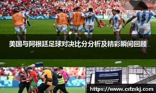 美国与阿根廷足球对决比分分析及精彩瞬间回顾