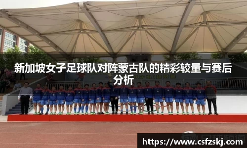 新加坡女子足球队对阵蒙古队的精彩较量与赛后分析