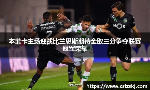 本菲卡主场迎战比兰恩斯期待全取三分争夺联赛冠军荣耀