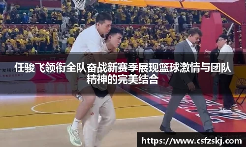 任骏飞领衔全队奋战新赛季展现篮球激情与团队精神的完美结合