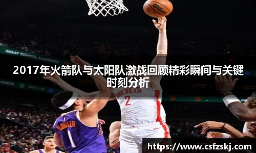 2017年火箭队与太阳队激战回顾精彩瞬间与关键时刻分析