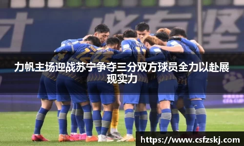 力帆主场迎战苏宁争夺三分双方球员全力以赴展现实力