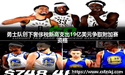 勇士队创下奢侈税新高支出19亿美元争取附加赛资格