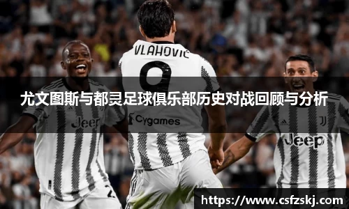 尤文图斯与都灵足球俱乐部历史对战回顾与分析