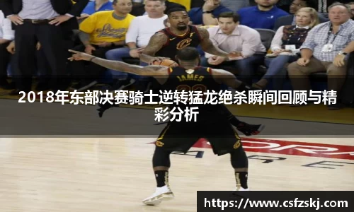 2018年东部决赛骑士逆转猛龙绝杀瞬间回顾与精彩分析
