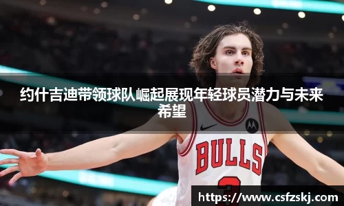 约什吉迪带领球队崛起展现年轻球员潜力与未来希望