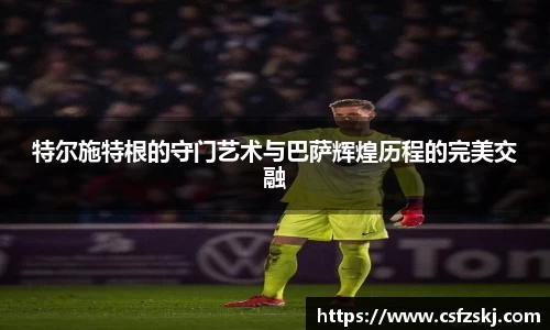 特尔施特根的守门艺术与巴萨辉煌历程的完美交融