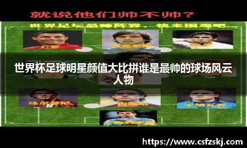 世界杯足球明星颜值大比拼谁是最帅的球场风云人物